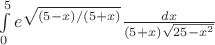 $\int\limits_{0}^{5}e^{\sqrt{(5-x)/(5+x)}}\frac{dx}{(5+x)\sqrt{25-x^2}}$