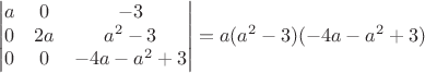 $$\begin{vmatrix} a&0  &-3 \\ 
 0& 2a & a^2-3  \\ 
 0&0  &-4a-a^2+3 \\  \end{vmatrix} =a(a^2-3)(-4a-a^2+3)$$