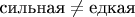 $\text{сильная} \neq \text{едкая}$