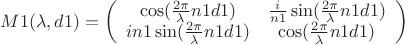 $\[
M1(\lambda ,d1) = \left( {\begin{array}{*{20}c}
   {\cos (\frac{{2\pi }}
{\lambda }n1d1)} & {\frac{i}
{{n1}}\sin (\frac{{2\pi }}
{\lambda }n1d1)}  \\
   {in1\sin (\frac{{2\pi }}
{\lambda }n1d1)} & {\cos (\frac{{2\pi }}
{\lambda }n1d1)}  \\

 \end{array} } \right)
\]
$