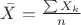$\bar{X} = \frac{\sum X_k}{n}$