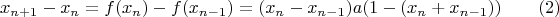 $$x_{n+1}-x_n=f(x_n)-f(x_{n-1})=(x_n-x_{n-1})a(1-(x_n+x_{n-1}))\eqno (2)$$