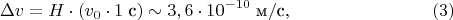 $$ \Delta v = H \cdot (v_0 \cdot 1\; \text {с}) \sim 3,6\cdot 10^{-10} \; \text {м}/ \text {с},  \eqno (3)$$