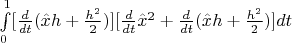 $\int\limits_{0}^{1} [\frac{d}{dt}(\hat{x}h+\frac{h^2}{2})][\frac{d}{dt}\hat{x}^2+\frac{d}{dt}(\hat{x}h+\frac{h^2}{2})]dt$