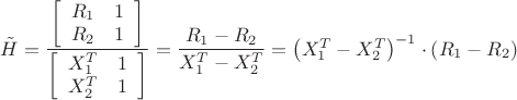 $\[\tilde H = \dfrac{{\left[ {\begin{array}{*{20}{c}}
  {{R_1}}&1 \\ 
  {{R_2}}&1 
\end{array}} \right]}}{{\left[ {\begin{array}{*{20}{c}}
  {X_1^T}&1 \\ 
  {X_2^T}&1 
\end{array}} \right]}} = \dfrac{{{R_1} - {R_2}}}{{X_1^T - X_2^T}} = {\left( {X_1^T - X_2^T} \right)^{ - 1}} \cdot \left( {{R_1} - {R_2}} \right)\]$