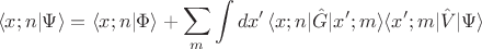 $$ \langle x; n\vert\Psi\rangle = \langle x; n\vert\Phi\rangle + \sum_{m} \int dx' \, \langle x; n\vert\hat{G}\vert x'; m\rangle \langle x'; m\vert\hat{V}\vert\Psi\rangle $$ $$ \langle x; n\vert\Psi\rangle = \langle x; n\vert\Phi\rangle + \sum_{m} \int dx' \, \langle x; n\vert\hat{G}\vert x'; m\rangle \langle x'; m\vert\hat{V}\vert\Psi\rangle $$