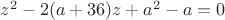$z^2-2(a+36)z+a^2-a=0$