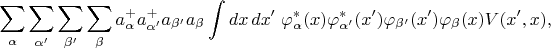 $$\sum\limits_{\alpha}\sum\limits_{\alpha'}\sum\limits_{\beta'}\sum\limits_{\beta}a^+_\alpha a^+_{\alpha'} a_{\beta'} a_\beta\int dx\,dx'\;\varphi_\alpha^*(x)\varphi_{\alpha'}^*(x')\varphi_{\beta'}(x')\varphi_\beta(x)V(x',x),$$