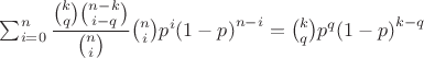 $\sum_{i=0}^n{\dfrac{\binom kq \binom {n-k}{i-q}}{\binom {n}{i}}\binom ni p^i {(1-p)}^{n-i}}=\binom kq p^q {(1-p)}^{k-q}$