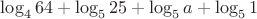 $\log_464+\log_525+\log_5a+\log_51$