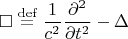 $$\square\stackrel{\mathrm{def}}{=}\dfrac{1}{c^2}\dfrac{\partial^2}{\partial t^2}-\Delta$$