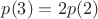 $p(3)=2p(2)$