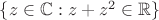 $\{ z \in \mathbb{C} : z + z^2 \in \mathbb{R} \}$