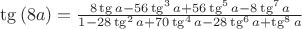 $\tg \left(8a \right)=\frac{8\tg a-56\tg^3 a+56\tg^5 a-8\tg^7 a}{1-28\tg^2 a+70\tg^4 a-28\tg^6 a+\tg^8 a}$