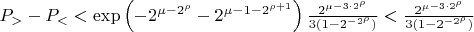 $P_>- P_< < \exp\left(-2^{\mu-2^\rho}-2^{\mu-1-2^{\rho+1}}\right) \frac{2^{\mu-3\cdot2^{\rho}}}{3(1-2^{-2^\rho})}<  \frac{2^{\mu-3\cdot2^{\rho}}}{3(1-2^{-2^\rho})}$