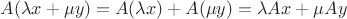 $A(\lambda x+\mu y)=A(\lambda x)+A(\mu y)=\lambda Ax+\mu Ay$