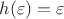 $h(\varepsilon)=\varepsilon$