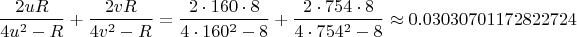 $$\frac{2uR}{4u^2-R}+\frac{2vR}{4v^2-R}=\frac{2\cdot 160\cdot 8}{4\cdot 160^2-8}+\frac{2\cdot 754\cdot 8}{4\cdot 754^2-8}\approx 0.03030701172822724$$