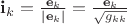 $\mathbf i_k=\frac{\mathbf e_k}{|\mathbf e_k|}=\frac{\mathbf e_k}{\sqrt{g_{kk}}}$ $\mathbf i_k=\frac{\mathbf e_k}{|\mathbf e_k|}=\frac{\mathbf e_k}{\sqrt{g_{kk}}}$