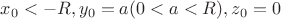 $x_0<-R, y_0=a (0<a<R), z_0=0$ $x_0<-R, y_0=a (0<a<R), z_0=0$