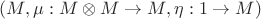 $(M, \mu: M \otimes M \to M, \eta: 1 \to M)$