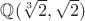 $\mathbb{Q}(\sqrt[3]{2}, \sqrt{2})$