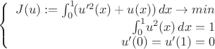$$
\left\{
\begin{array}{rcl}
J(u):=\int_0^1 \! (u'^2(x)+u(x)) \, dx\to min\\
\int_0^1 \! u^2(x) \, dx=1\\
u'(0)=u'(1)=0\\
\end{array}
\right.
$$