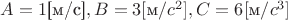 $A=1 \text{[м/с]}, B=3 [\text{м}/c^2], C=6 [\text{м}/c^3]$