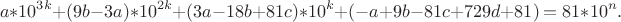 $$a*10^{3k}+(9b-3a)*10^{2k}+(3a-18b+81c)*10^k+(-a+9b-81c+729d+81)=81*10^n.$$