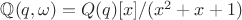 $\mathbb Q(q,\omega)=Q(q)[x]/(x^2+x+1)$