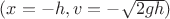 $(x = -h, v = -\sqrt {2gh})$