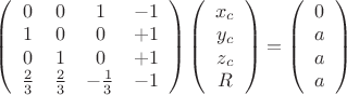 $\left(\begin{array}{ccсc}0&0&1&-1\\1&0&0&+1\\0&1&0&+1\\\frac{2}{3}&\frac{2}{3}&-\frac{1}{3}&-1\end{array} \right)\left(\begin{array}{ccсc}x_c\\y_c\\z_c\\R\end{array}\right)=\left(\begin{array}{ccсc}0\\a\\a\\a\end{array}\right)$