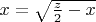 $x = \sqrt{\frac z2-x}$