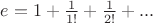 $e=1+\frac{1}{1!}+\frac{1}{2!}+...$