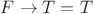 $F\rightarrow T=T$