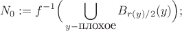 $$N_0:=f^{-1}\Big(\bigcup_{y - \mbox{плохое}}B_{r(y)/2}(y)\Big);$$