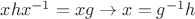 $xhx^{-1} = xg \rightarrow x = g^{-1}h$