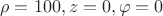 $$\rho=100, z=0, \varphi=0$$