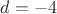 $d = -4$
