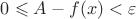 $0\leqslant A -f(x) <\varepsilon$