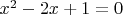 $x^2 - 2x + 1 = 0$