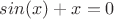 $sin(x)+x=0$