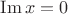 $\operatorname{Im}x = 0$