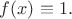 $f(x)\equiv 1.$