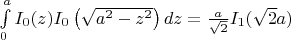 $\int\limits_0^a I_0(z)I_0\left(\sqrt{a^2-z^2}\right) dz=\frac{a}{\sqrt{2}}I_1(\sqrt{2}a)$