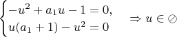 $\begin{cases}
-u^2+a_{1}u-1=0,\\
u(a_{1}+1)-u^2=0
\end{cases} \Rightarrow u \in \lbrash \oslash \rbrash$