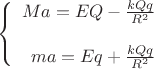 $$\left\{
\begin{array}{rcl}
 Ma=  E Q  - \frac{k Q q}{R^2}\\
\\
 ma = Eq + \frac{k Q q}{R^2} \\
\end{array}
\right.$$