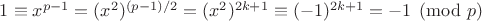 $1 \equiv x^{p-1}=(x^2)^{(p-1)/2}=(x^2)^{2k+1} \equiv (-1)^{2k+1}=-1 \pmod{p}$ $1 \equiv x^{p-1}=(x^2)^{(p-1)/2}=(x^2)^{2k+1} \equiv (-1)^{2k+1}=-1 \pmod{p}$