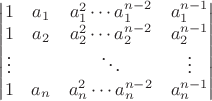 \begin{vmatrix}
1 & a_1 & a_1^2 \cdots a_1^{n-2} & a_1^{n-1} \\
1 & a_2 & a_2^2 \cdots a_2^{n-2} & a_2^{n-1} \\
\vdots && \ddots & \vdots \\
1 & a_n & a_n^2 \cdots a_n^{n-2} & a_n^{n-1} 
\end{vmatrix}