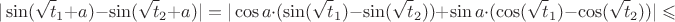 $$ |\sin(\sqrt t_1 +a)-\sin(\sqrt t_2 +a)|=|\cos a \cdot (\sin(\sqrt t_1)-\sin(\sqrt t_2)) + \sin a \cdot (\cos(\sqrt t_1)-\cos(\sqrt t_2))|\leqslant$$